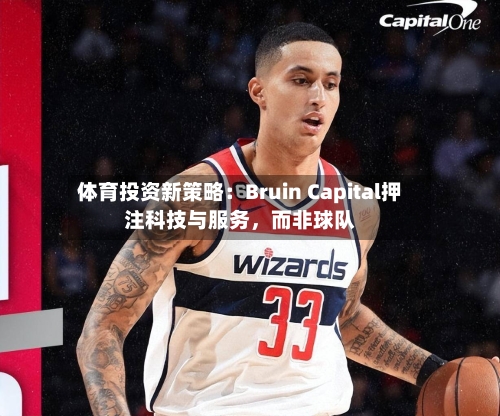 体育投资新策略：Bruin Capital押注科技与服务	，而非球队-第3张图片