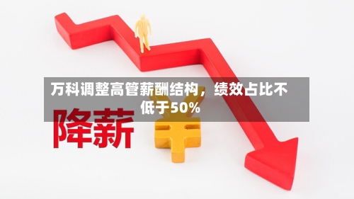 万科调整高管薪酬结构，绩效占比不低于50%-第3张图片