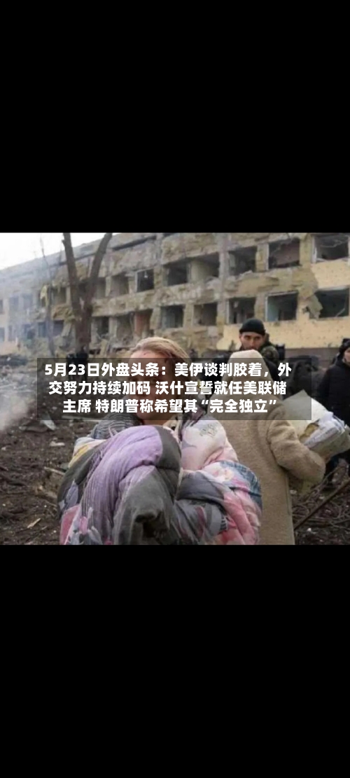 5月23日外盘头条：美伊谈判胶着，外交努力持续加码 沃什宣誓就任美联储主席 特朗普称希望其“完全独立”-第1张图片