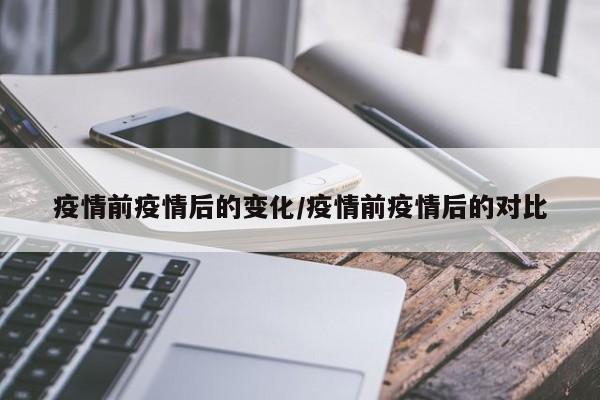 疫情前疫情后的变化/疫情前疫情后的对比