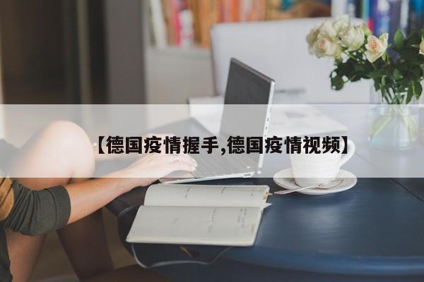 【德国疫情握手,德国疫情视频】