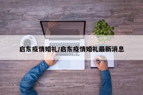 启东疫情婚礼/启东疫情婚礼最新消息
