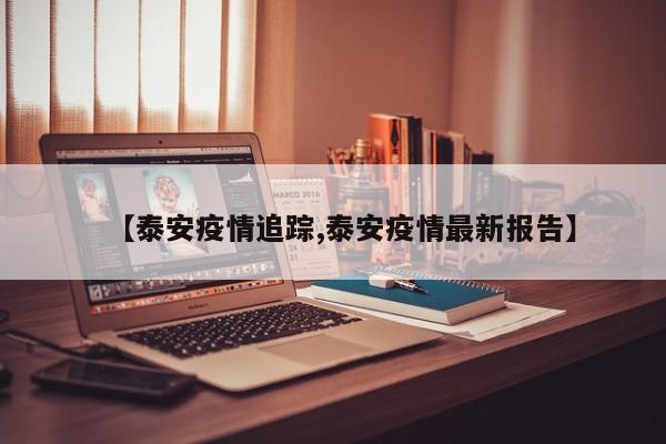 【泰安疫情追踪,泰安疫情最新报告】
