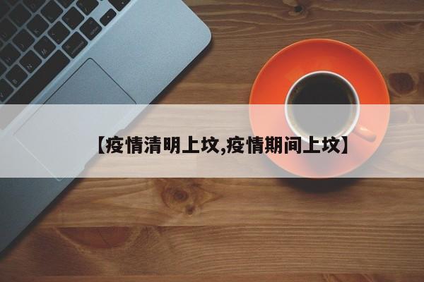【疫情清明上坟,疫情期间上坟】