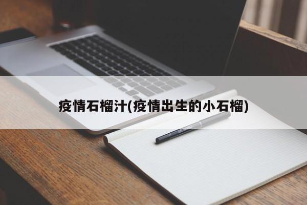 疫情石榴汁(疫情出生的小石榴)