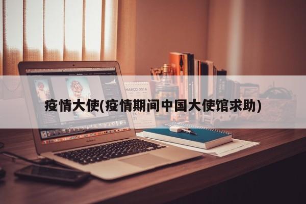 疫情大使(疫情期间中国大使馆求助)