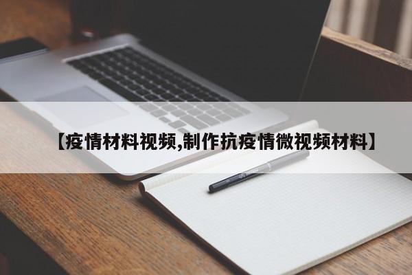 【疫情材料视频,制作抗疫情微视频材料】