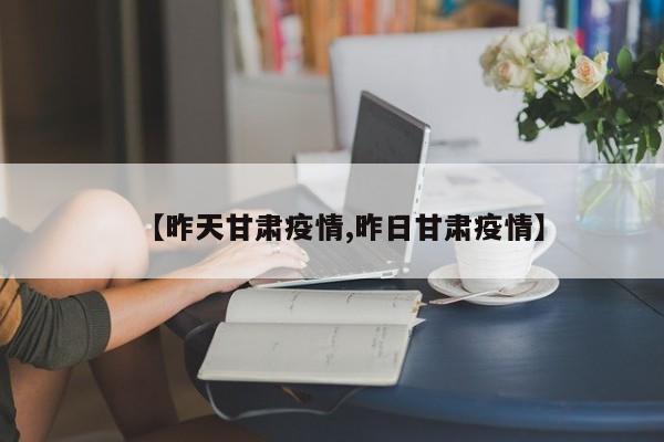 【昨天甘肃疫情,昨日甘肃疫情】