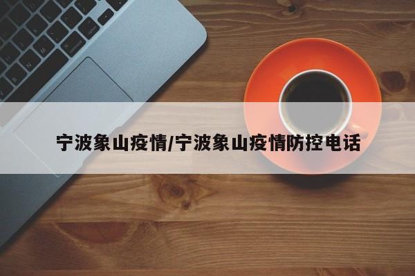 宁波象山疫情/宁波象山疫情防控电话