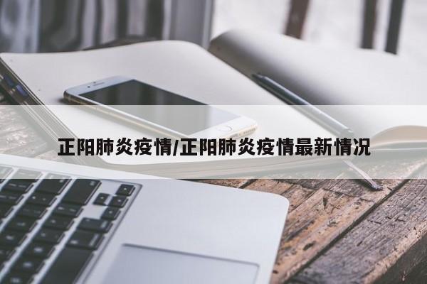 正阳肺炎疫情/正阳肺炎疫情最新情况